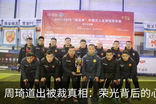 周琦道出被裁真相：荣光背后的心态挣扎与幻灭