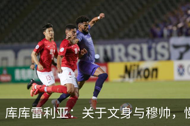 库库雷利亚：关于文身与穆帅，慢慢来会更好