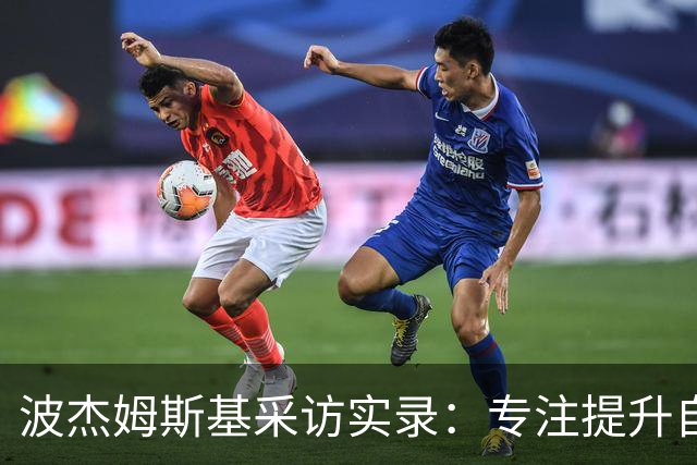波杰姆斯基采访实录：专注提升自我，期待与新秀共创辉煌